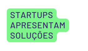 STARTUPS APRESENTAM SOLUÇÕES