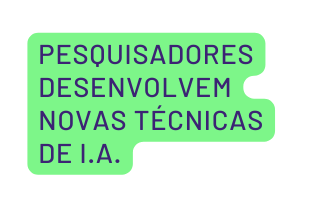 pesquisadores desenvolvem NOVAS TÉCNICAS de i a